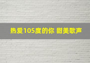 热爱105度的你 甜美歌声